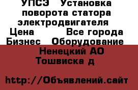УПСЭ-1 Установка поворота статора электродвигателя › Цена ­ 111 - Все города Бизнес » Оборудование   . Ненецкий АО,Тошвиска д.